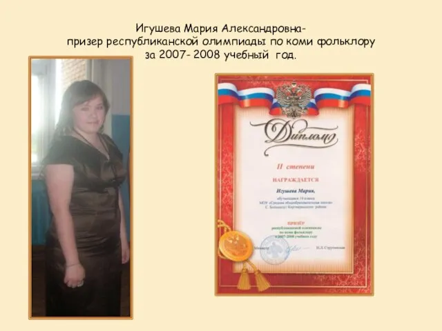Игушева Мария Александровна- призер республиканской олимпиады по коми фольклору за 2007- 2008 учебный год.