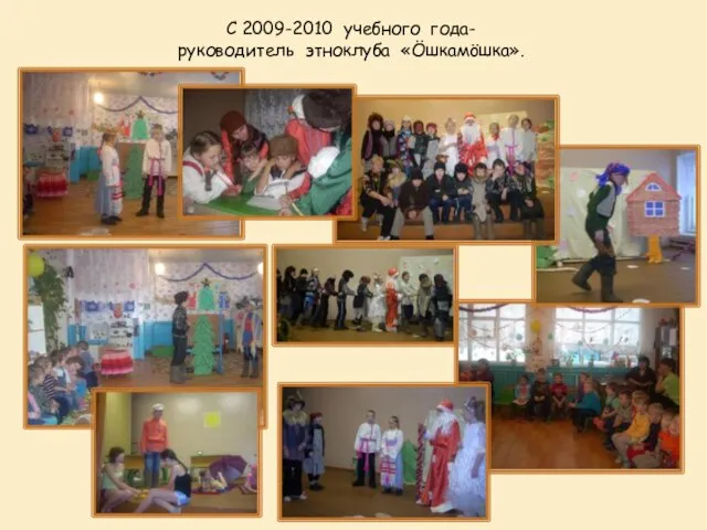 С 2009-2010 учебного года- руководитель этноклуба «Öшкамöшка».