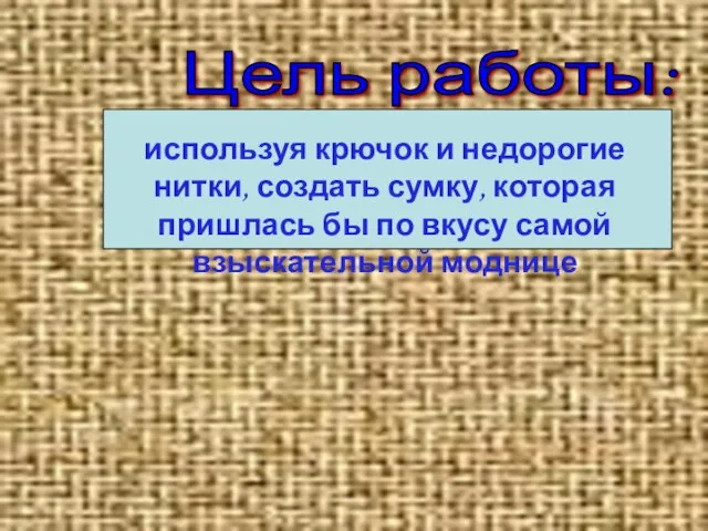 Цель работы: используя крючок и недорогие нитки, создать сумку, которая пришлась бы