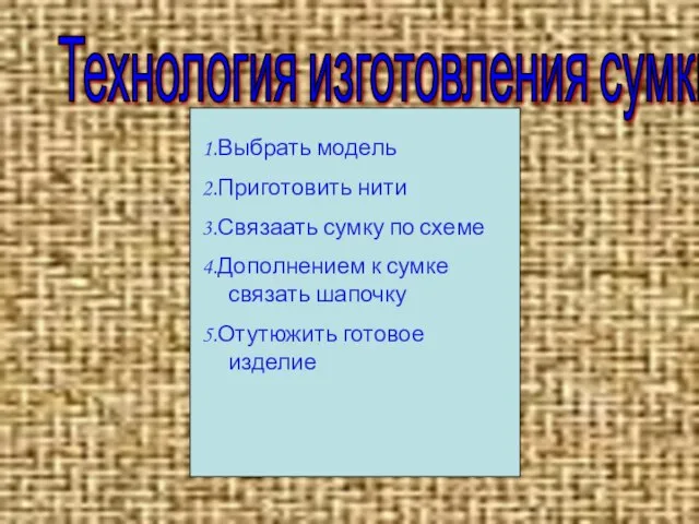 Технология изготовления сумки 1.Выбрать модель 2.Приготовить нити 3.Связаать сумку по схеме 4.Дополнением