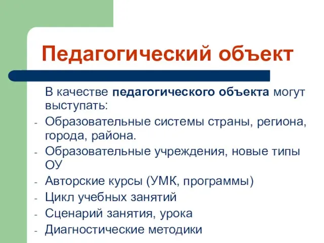 Педагогический объект В качестве педагогического объекта могут выступать: Образовательные системы страны, региона,