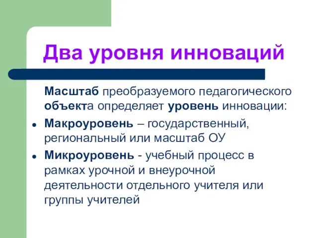 Два уровня инноваций Масштаб преобразуемого педагогического объекта определяет уровень инновации: Макроуровень –