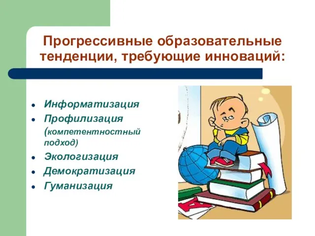 Прогрессивные образовательные тенденции, требующие инноваций: Информатизация Профилизация (компетентностный подход) Экологизация Демократизация Гуманизация