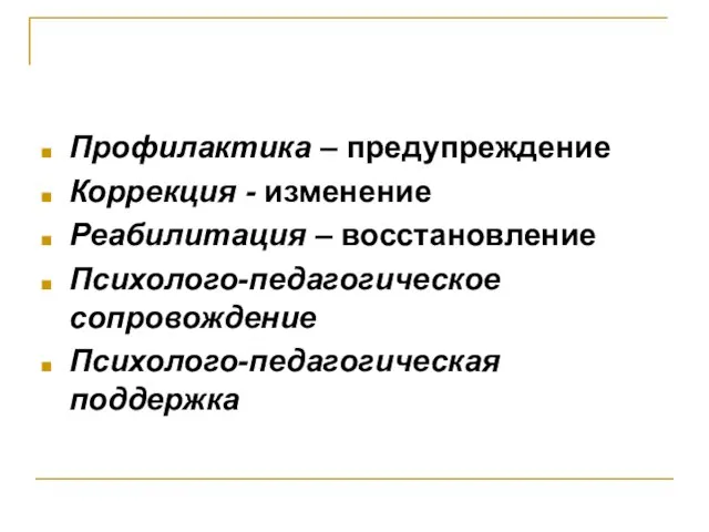 Профилактика – предупреждение Коррекция - изменение Реабилитация – восстановление Психолого-педагогическое сопровождение Психолого-педагогическая поддержка