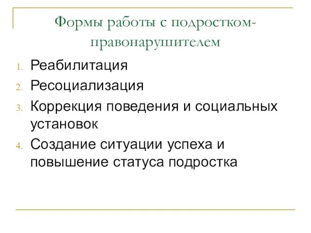 Формы работы с подростком-правонарушителем Реабилитация Ресоциализация Коррекция поведения и социальных установок Создание