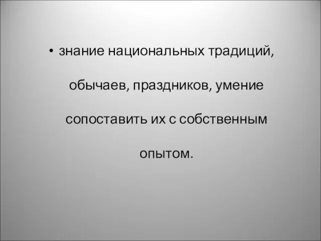 знание национальных традиций, обычаев, праздников, умение сопоставить их с собственным опытом.