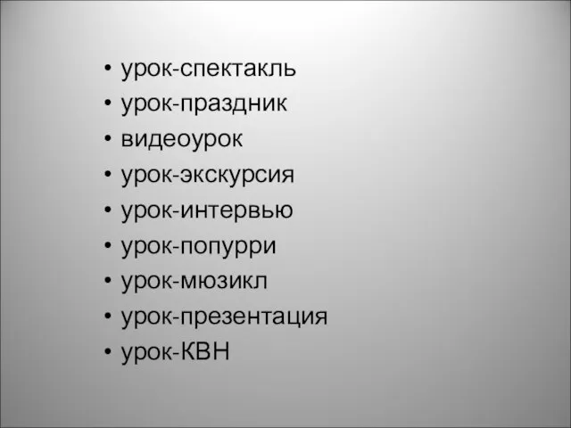 урок-спектакль урок-праздник видеоурок урок-экскурсия урок-интервью урок-попурри урок-мюзикл урок-презентация урок-КВН