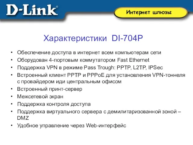 Характеристики DI-704P Обеспечение доступа в интернет всем компьютерам сети Оборудован 4-портовым коммутатором