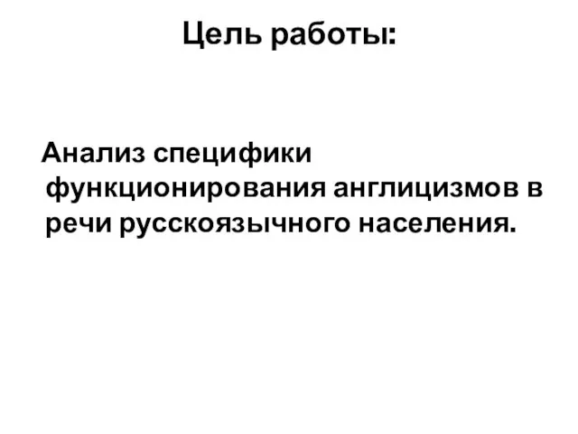 Цель работы: Анализ специфики функционирования англицизмов в речи русскоязычного населения.