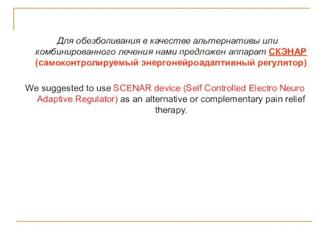 Для обезболивания в качестве альтернативы или комбинированного лечения нами предложен аппарат СКЭНАР
