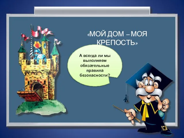 А всегда ли мы выполняем обязательные правила безопасности? «МОЙ ДОМ – МОЯ КРЕПОСТЬ»