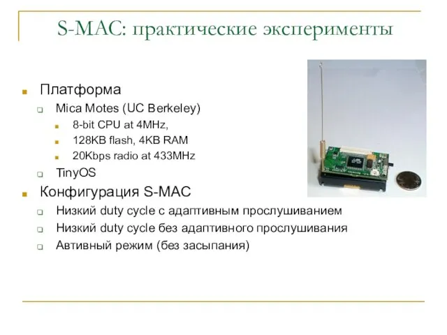 S-MAC: практические эксперименты Платформа Mica Motes (UC Berkeley) 8-bit CPU at 4MHz,