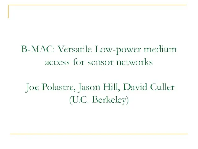 B-MAC: Versatile Low-power medium access for sensor networks Joe Polastre, Jason Hill, David Culler (U.C. Berkeley)