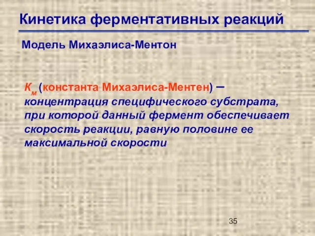 Кинетика ферментативных реакций Модель Михаэлиса-Ментон Км (константа Михаэлиса-Ментен) –концентрация специфического субстрата, при