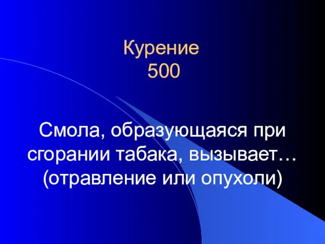 Курение 500 Смола, образующаяся при сгорании табака, вызывает… (отравление или опухоли)