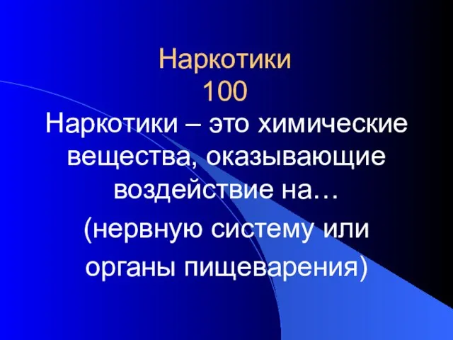 Наркотики 100 Наркотики – это химические вещества, оказывающие воздействие на… (нервную систему или органы пищеварения)