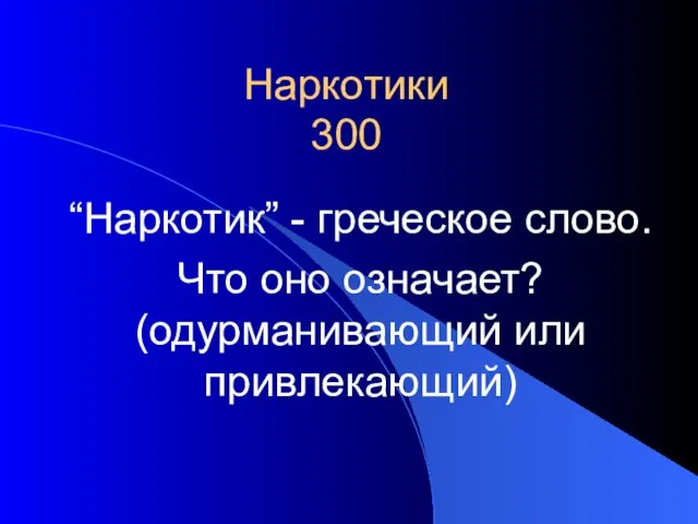 Наркотики 300 “Наркотик” - греческое слово. Что оно означает? (одурманивающий или привлекающий)