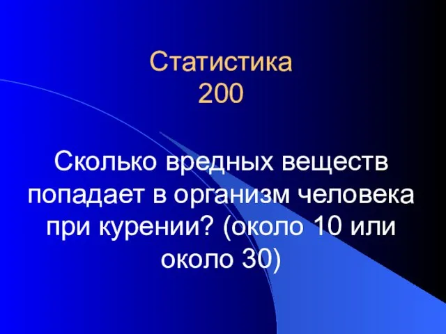 Статистика 200 Сколько вредных веществ попадает в организм человека при курении? (около 10 или около 30)