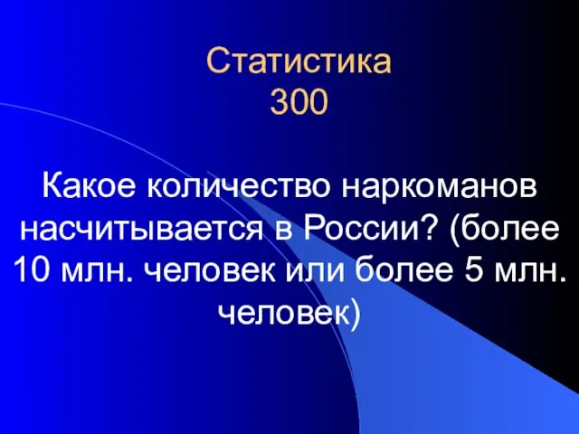 Статистика 300 Какое количество наркоманов насчитывается в России? (более 10 млн. человек