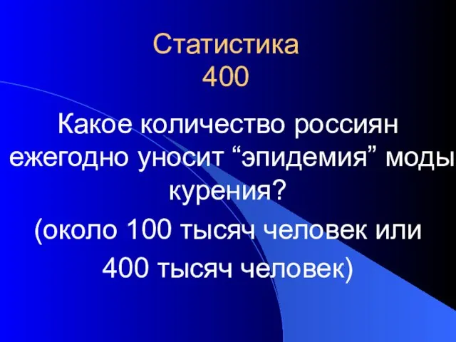 Статистика 400 Какое количество россиян ежегодно уносит “эпидемия” моды курения? (около 100
