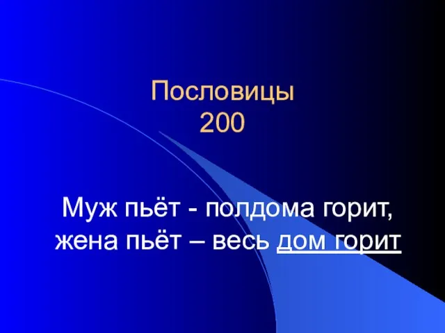 Пословицы 200 Муж пьёт - полдома горит, жена пьёт – весь дом горит