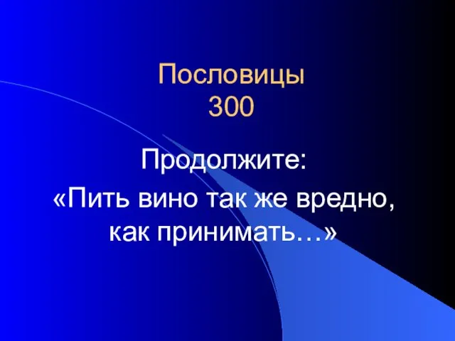 Пословицы 300 Продолжите: «Пить вино так же вредно, как принимать…»