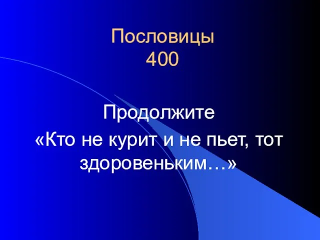 Пословицы 400 Продолжите «Кто не курит и не пьет, тот здоровеньким…»