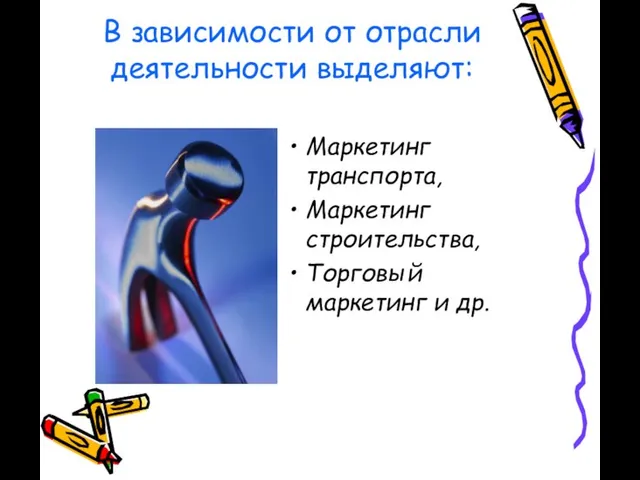 В зависимости от отрасли деятельности выделяют: Маркетинг транспорта, Маркетинг строительства, Торговый маркетинг и др.