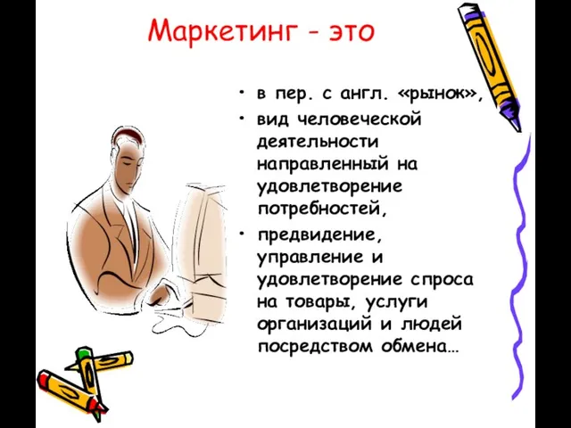 Маркетинг - это в пер. с англ. «рынок», вид человеческой деятельности направленный