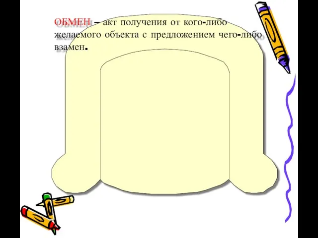 ОБМЕН – акт получения от кого-либо желаемого объекта с предложением чего-либо взамен.