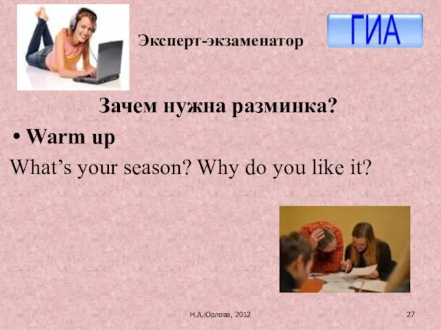 Н.А.Юрлова, 2012 Зачем нужна разминка? Warm up What’s your season? Why do you like it? Эксперт-экзаменатор