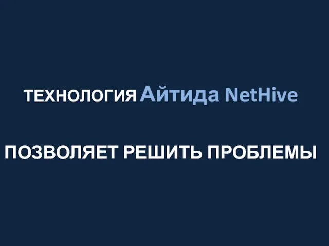 ТЕХНОЛОГИЯ Айтида NetHive ПОЗВОЛЯЕТ РЕШИТЬ ПРОБЛЕМЫ