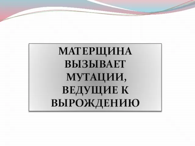 МАТЕРЩИНА ВЫЗЫВАЕТ МУТАЦИИ, ВЕДУЩИЕ К ВЫРОЖДЕНИЮ