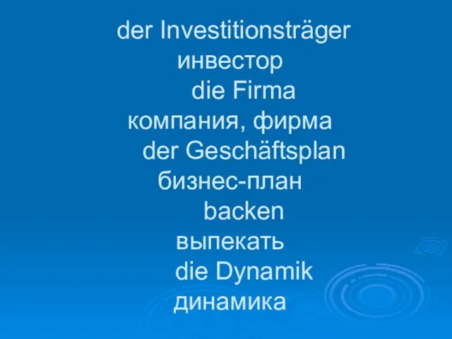 der Investitionsträger инвестор die Firma компания, фирма der Geschäftsplan бизнес-план backen выпекать die Dynamik динамика