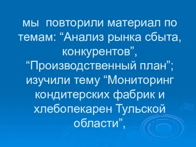 мы повторили материал по темам: “Анализ рынка сбыта, конкурентов”, “Производственный план”; изучили