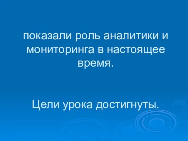 показали роль аналитики и мониторинга в настоящее время. Цели урока достигнуты.