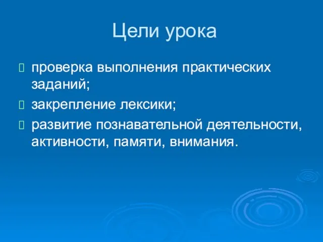 Цели урока проверка выполнения практических заданий; закрепление лексики; развитие познавательной деятельности, активности, памяти, внимания.