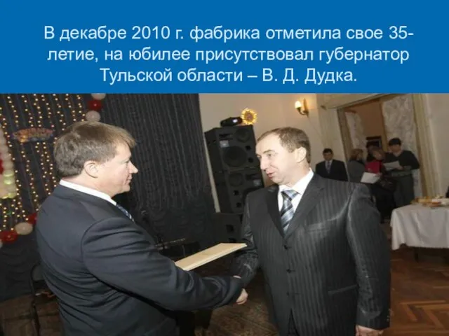 В декабре 2010 г. фабрика отметила свое 35-летие, на юбилее присутствовал губернатор