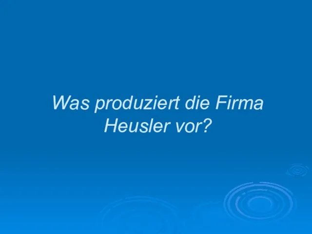 Was produziert die Firma Heusler vor?