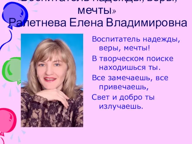 «Воспитатель надежды, веры,мечты» Ралетнева Елена Владимировна Воспитатель надежды, веры, мечты! В творческом