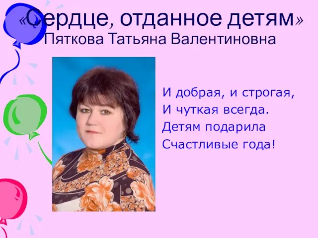 «Сердце, отданное детям» Пяткова Татьяна Валентиновна И добрая, и строгая, И чуткая