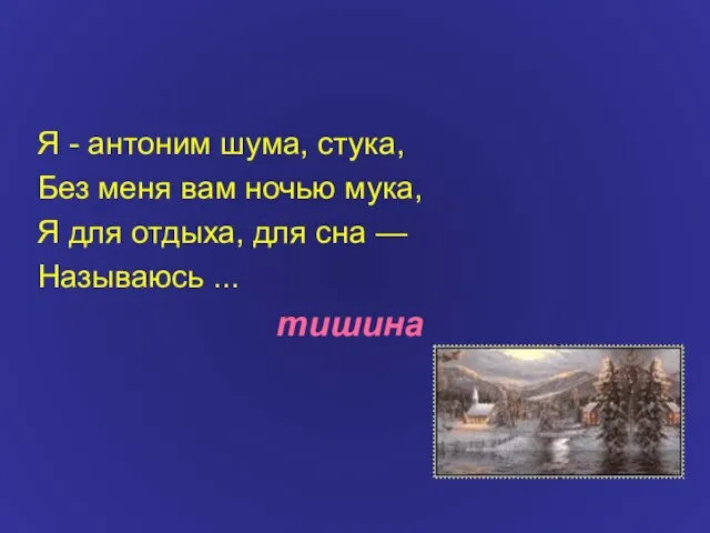 Я - антоним шума, стука, Без меня вам ночью мука, Я для