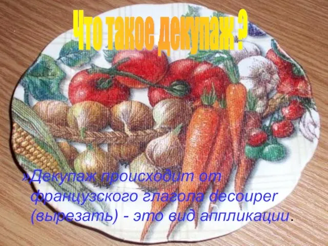 Что такое декупаж ? Декупаж происходит от французского глагола decouper (вырезать) - это вид аппликации.