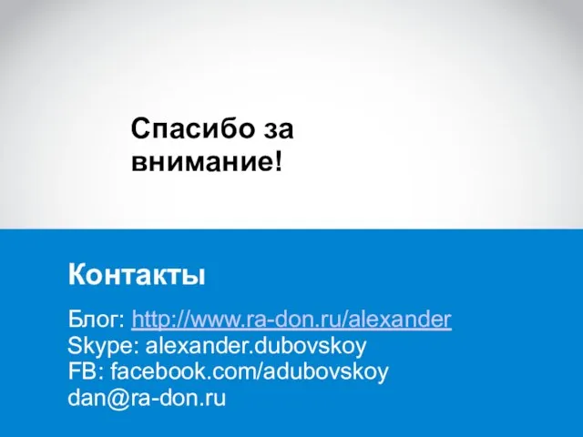 Спасибо за внимание! Блог: http://www.ra-don.ru/alexander Skype: alexander.dubovskoy FB: facebook.com/adubovskoy dan@ra-don.ru Контакты