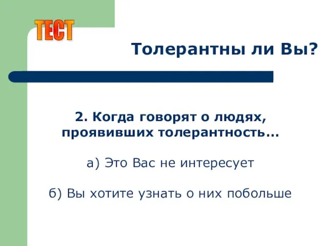 Толерантны ли Вы? 2. Когда говорят о людях, проявивших толерантность... а) Это