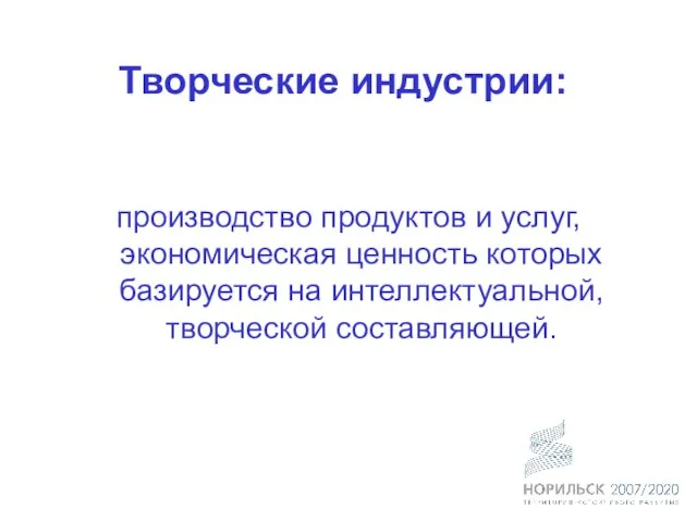 Творческие индустрии: производство продуктов и услуг, экономическая ценность которых базируется на интеллектуальной, творческой составляющей.