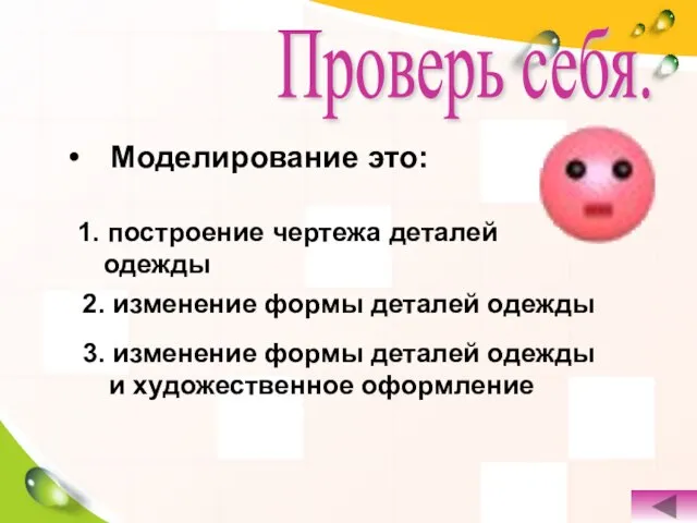 Моделирование это: Проверь себя. 1. построение чертежа деталей одежды 2. изменение формы