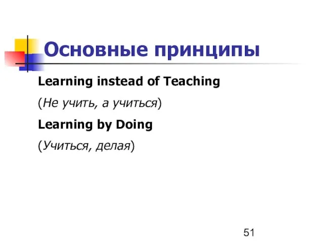 Основные принципы Learning instead of Teaching (Не учить, а учиться) Learning by Doing (Учиться, делая)