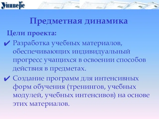 Предметная динамика Цели проекта: Разработка учебных материалов, обеспечивающих индивидуальный прогресс учащихся в