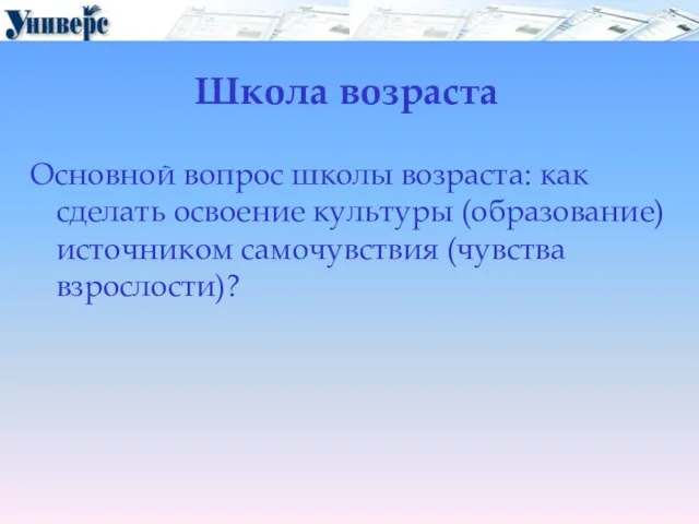 Школа возраста Основной вопрос школы возраста: как сделать освоение культуры (образование) источником самочувствия (чувства взрослости)?